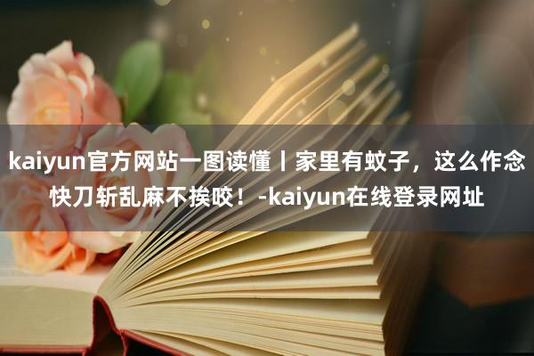 kaiyun官方网站一图读懂丨家里有蚊子，这么作念快刀斩乱麻不挨咬！-kaiyun在线登录网址