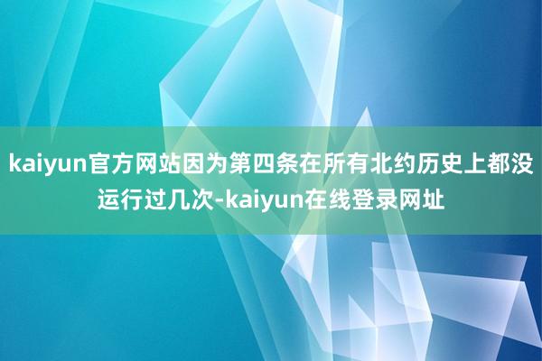 kaiyun官方网站因为第四条在所有北约历史上都没运行过几次-kaiyun在线登录网址