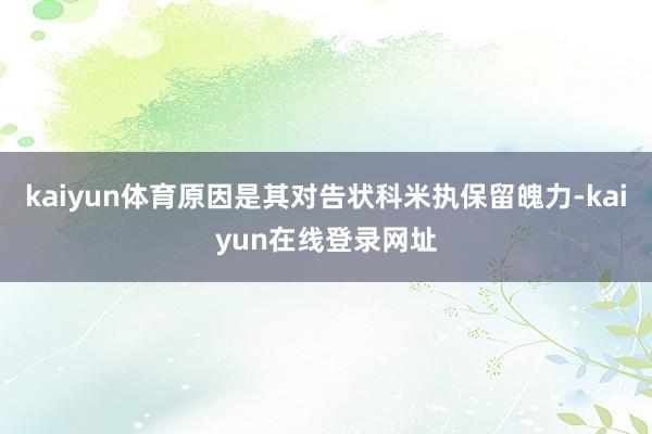 kaiyun体育原因是其对告状科米执保留魄力-kaiyun在线登录网址