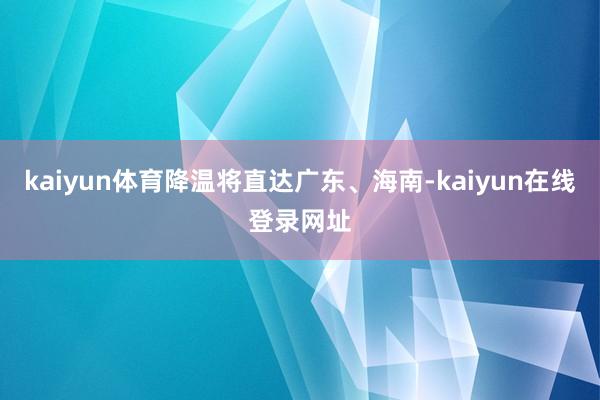 kaiyun体育降温将直达广东、海南-kaiyun在线登录网址