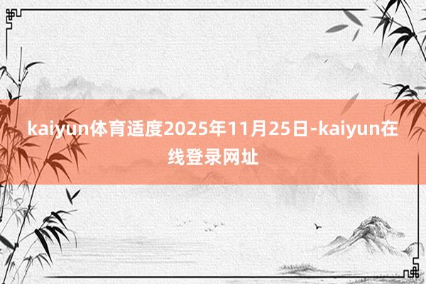 kaiyun体育适度2025年11月25日-kaiyun在线登录网址