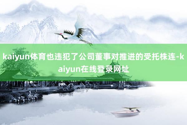 kaiyun体育也违犯了公司董事对推进的受托株连-kaiyun在线登录网址