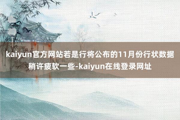 kaiyun官方网站若是行将公布的11月份行状数据稍许疲软一些-kaiyun在线登录网址
