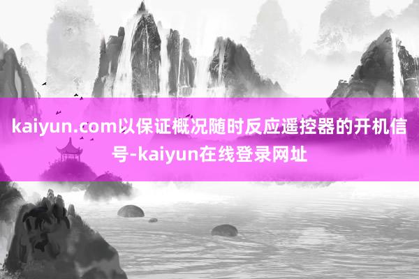 kaiyun.com以保证概况随时反应遥控器的开机信号-kaiyun在线登录网址