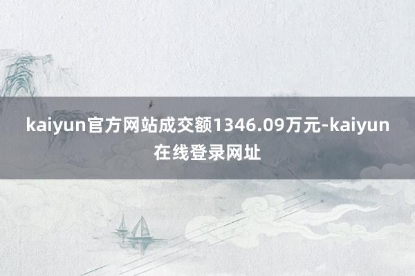 kaiyun官方网站成交额1346.09万元-kaiyun在线登录网址