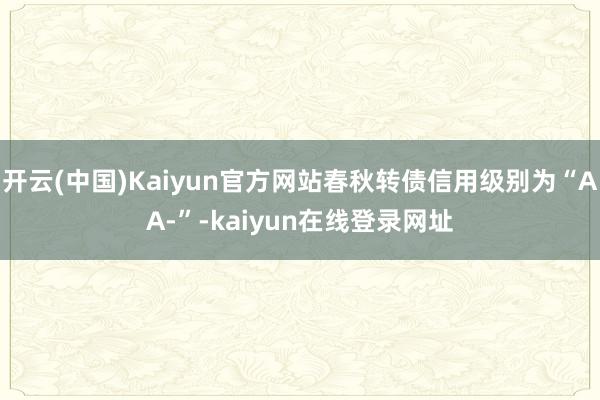 开云(中国)Kaiyun官方网站春秋转债信用级别为“AA-”-kaiyun在线登录网址
