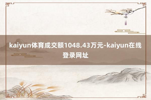 kaiyun体育成交额1048.43万元-kaiyun在线登录网址