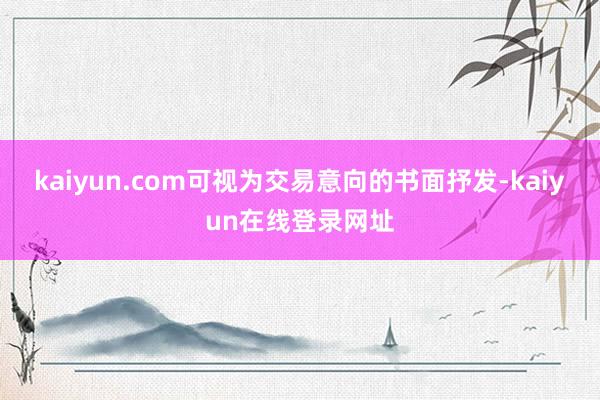 kaiyun.com可视为交易意向的书面抒发-kaiyun在线登录网址