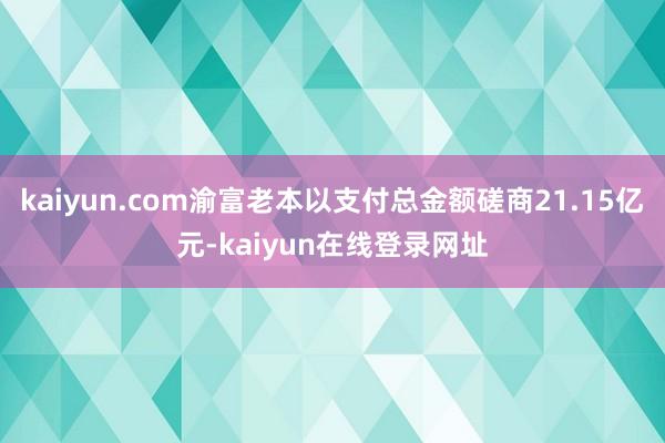 kaiyun.com渝富老本以支付总金额磋商21.15亿元-kaiyun在线登录网址