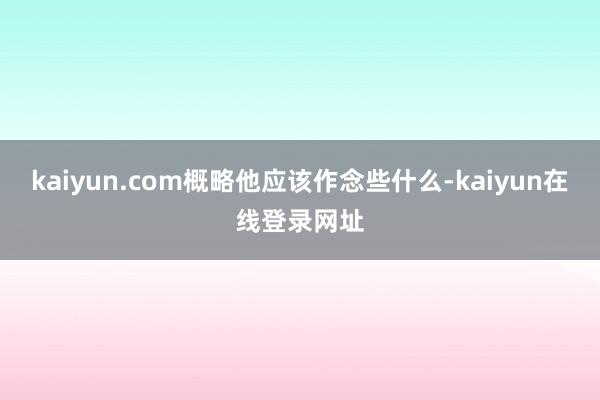 kaiyun.com概略他应该作念些什么-kaiyun在线登录网址