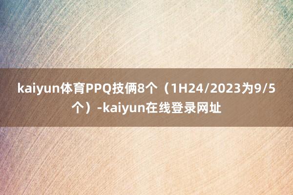 kaiyun体育PPQ技俩8个（1H24/2023为9/5个）-kaiyun在线登录网址