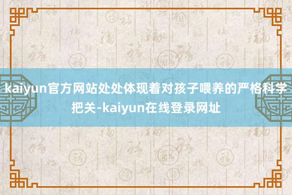 kaiyun官方网站处处体现着对孩子喂养的严格科学把关-kaiyun在线登录网址