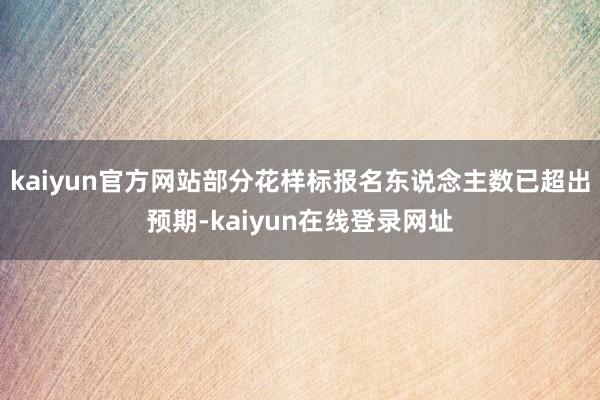 kaiyun官方网站部分花样标报名东说念主数已超出预期-kaiyun在线登录网址