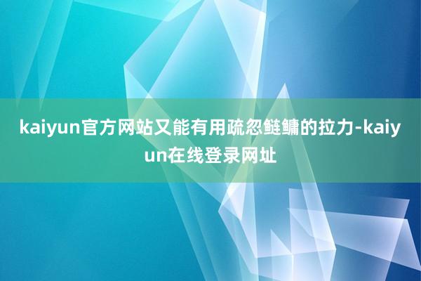 kaiyun官方网站又能有用疏忽鲢鳙的拉力-kaiyun在线登录网址