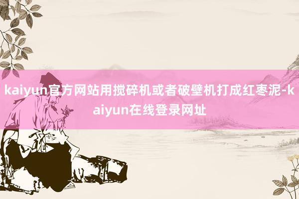 kaiyun官方网站用搅碎机或者破壁机打成红枣泥-kaiyun在线登录网址
