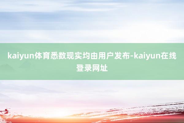 kaiyun体育悉数现实均由用户发布-kaiyun在线登录网址