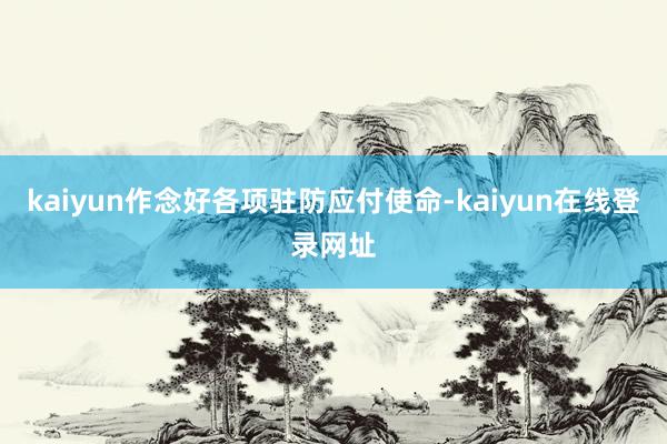 kaiyun作念好各项驻防应付使命-kaiyun在线登录网址