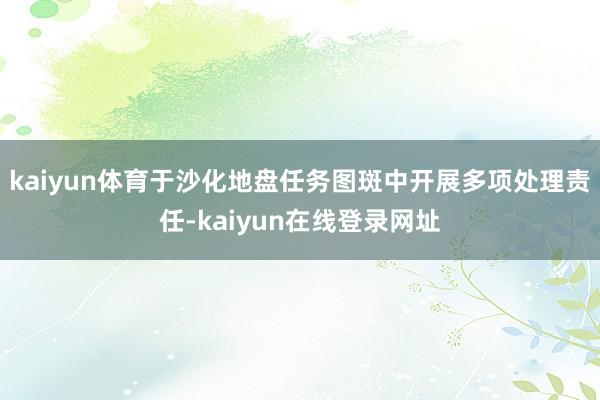 kaiyun体育于沙化地盘任务图斑中开展多项处理责任-kaiyun在线登录网址