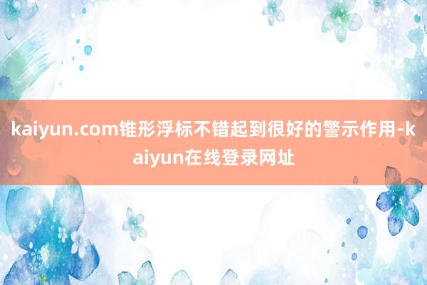 kaiyun.com锥形浮标不错起到很好的警示作用-kaiyun在线登录网址