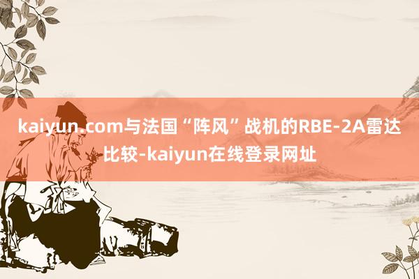 kaiyun.com与法国“阵风”战机的RBE-2A雷达比较-kaiyun在线登录网址
